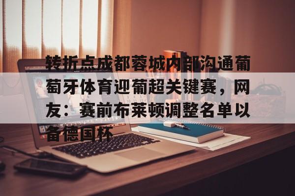 爱游戏官网-转折点成都蓉城内部沟通葡萄牙体育迎葡超关键赛，网友：赛前布莱顿调整名单以备德国杯